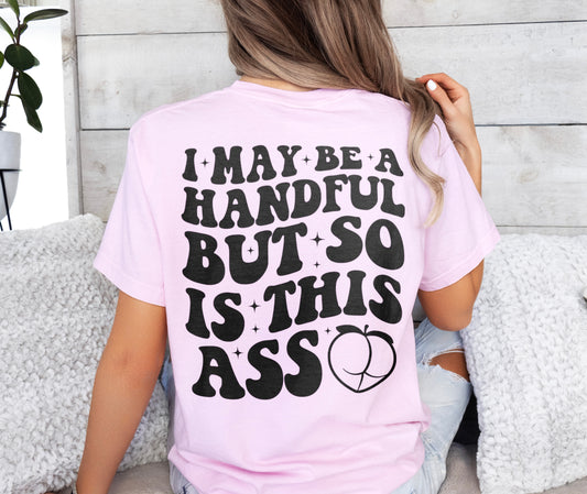 I May Be a Handful But So is This Ass Shirt