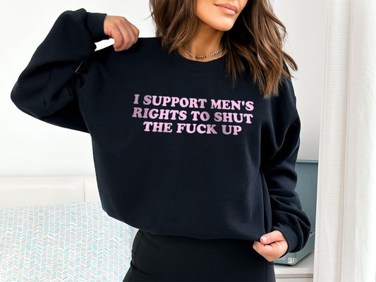 I Support Men's Rights to STFU Funny Feminist Sweatshirt